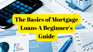 The Basics of Mortgage Loans A Beginner's Guide
