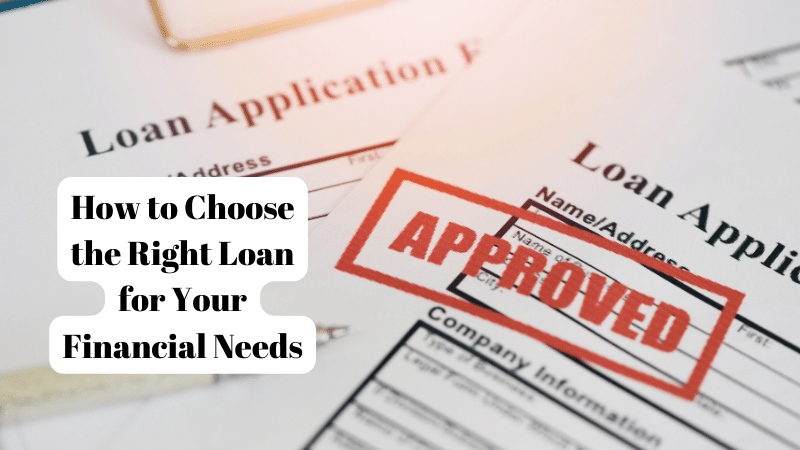 How to Choose the Right Loan for Your Financial Needs