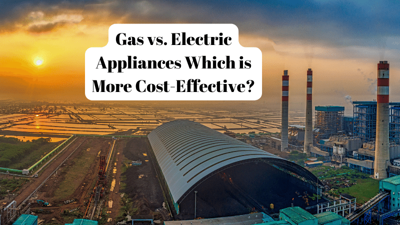 Gas vs. Electric Appliances Which is More Cost-Effective?